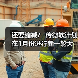 还要缩减？ 传微软计划在1月份进行新一轮大裁员（图4）