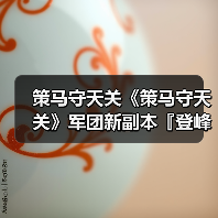 策马守天关《策马守天关》军团新副本『登峰崎路』阵容推荐（图1）